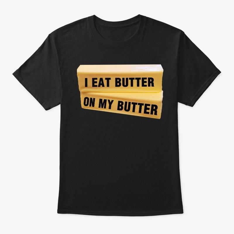 I Eat Butter On My Butter